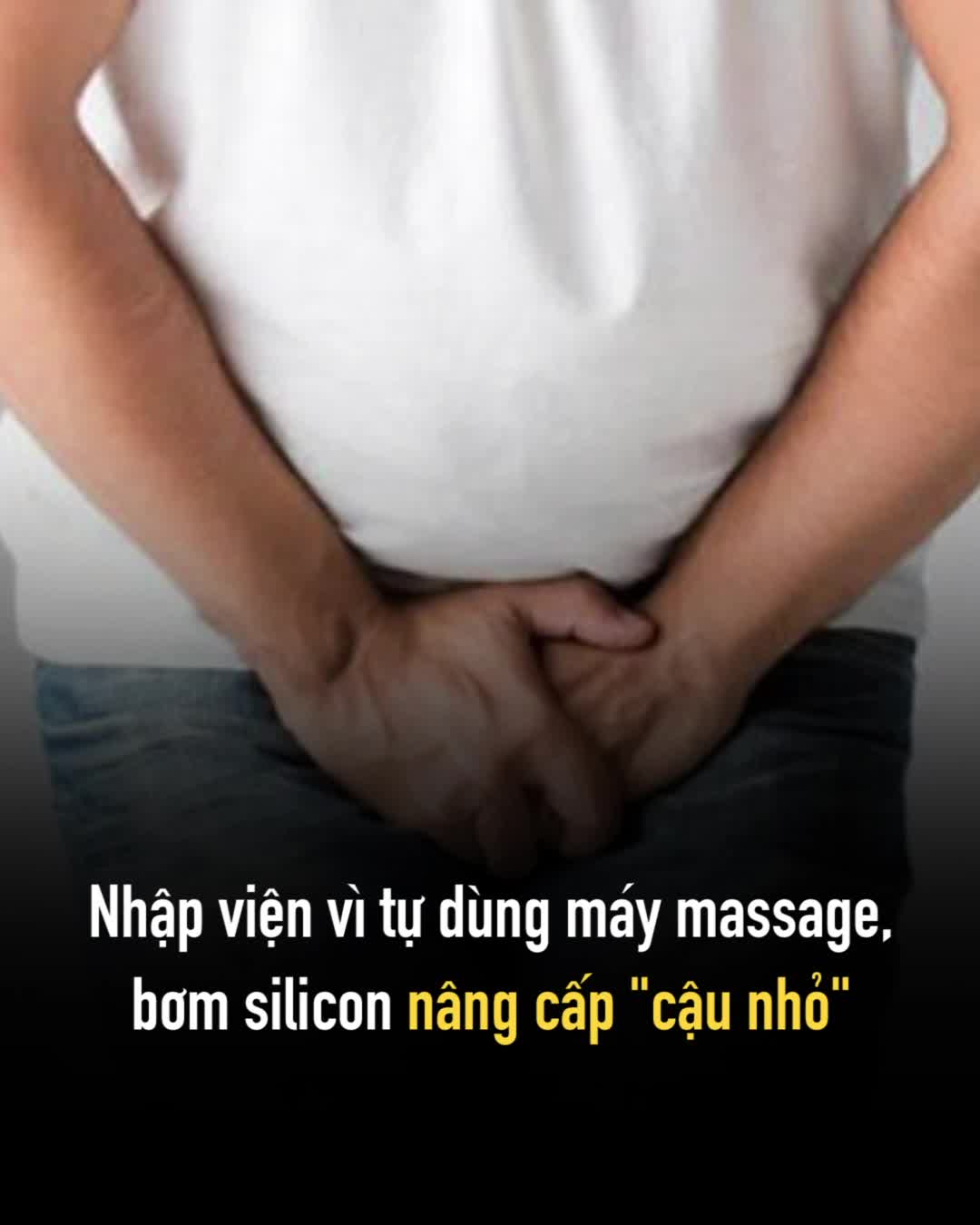 Nhập viện vì tự dùng máy massage, bơm silicon nâng cấp "cậu nhỏ"