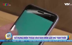 Dùng điện thoại trong bóng đêm có thể gây mù tạm thời