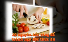 10 nguyên tắc vàng để tránh ngộ độc thức ăn