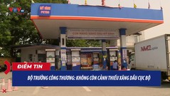 Bộ trưởng Bộ Công Thương: Không còn cảnh thiếu xăng dầu cục bộ