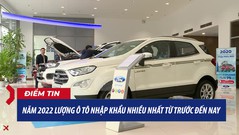 Năm 2022 lượng ô tô nhập khẩu nhiều nhất từ trước đến nay 