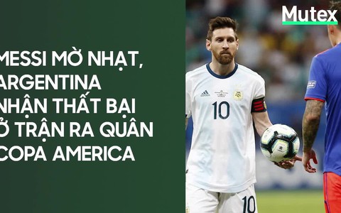 Messi mờ nhạt, Argentina nhận thất bại tủi hổ ở trận ra quân Copa America