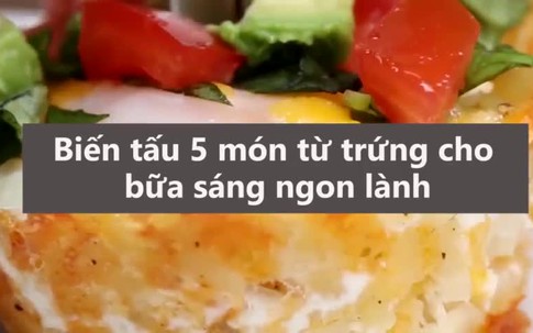 Biến tấu 5 món ăn lạ miệng từ trứng cho bữa sáng